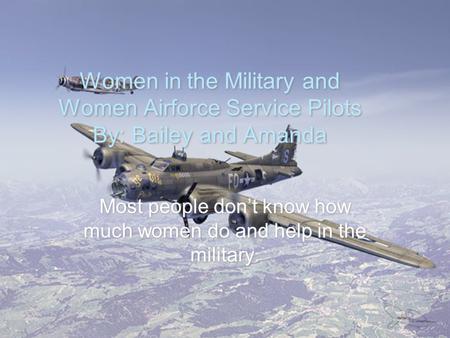 Most people don’t know how much women do and help in the military.