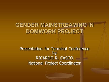 GENDER MAINSTREAMING IN DOMWORK PROJECT Presentation for Terminal Conference by RICARDO R. CASCO National Project Coordinator.