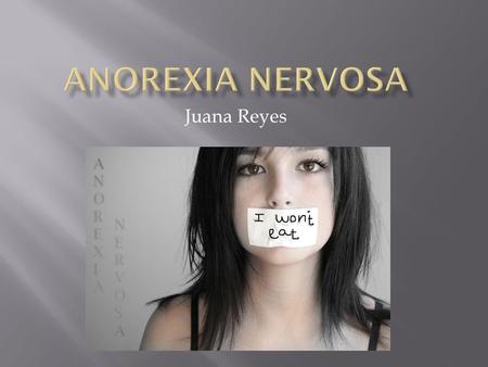 Juana Reyes.  Definition: its an unhealthy way to cope with emotional problems.  Anorexia means: “without appetite’’