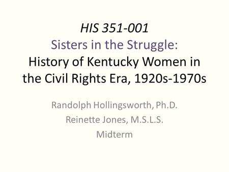 HIS 351-001 Sisters in the Struggle: History of Kentucky Women in the Civil Rights Era, 1920s-1970s Randolph Hollingsworth, Ph.D. Reinette Jones, M.S.L.S.