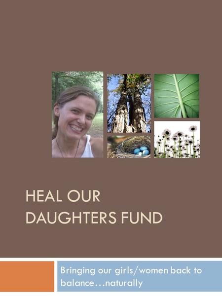 HEAL OUR DAUGHTERS FUND Bringing our girls/women back to balance…naturally.