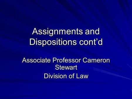 Assignments and Dispositions cont’d Associate Professor Cameron Stewart Division of Law.