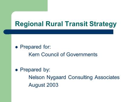 Regional Rural Transit Strategy Prepared for: Kern Council of Governments Prepared by: Nelson Nygaard Consulting Associates August 2003.