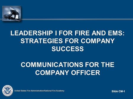 Slide CM-1 LEADERSHIP I FOR FIRE AND EMS: STRATEGIES FOR COMPANY SUCCESS COMMUNICATIONS FOR THE COMPANY OFFICER.