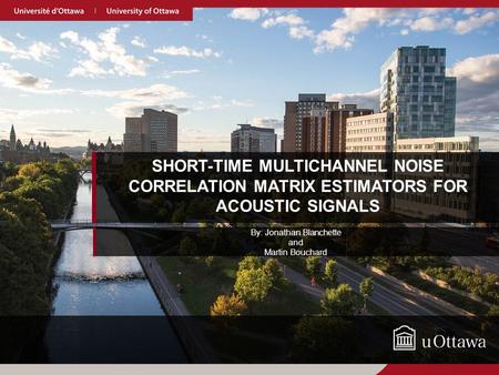 SHORT-TIME MULTICHANNEL NOISE CORRELATION MATRIX ESTIMATORS FOR ACOUSTIC SIGNALS By: Jonathan Blanchette and Martin Bouchard.