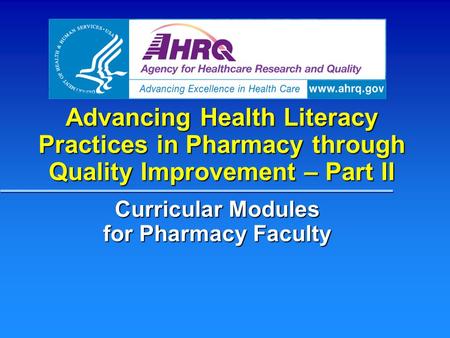 Advancing Health Literacy Practices in Pharmacy through Quality Improvement – Part II Curricular Modules for Pharmacy Faculty.