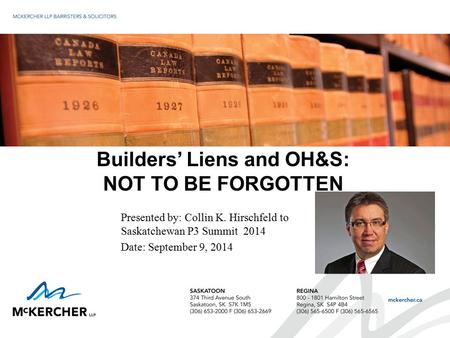 Builders’ Liens and OH&S: NOT TO BE FORGOTTEN Presented by: Collin K. Hirschfeld to Saskatchewan P3 Summit 2014 Date: September 9, 2014.