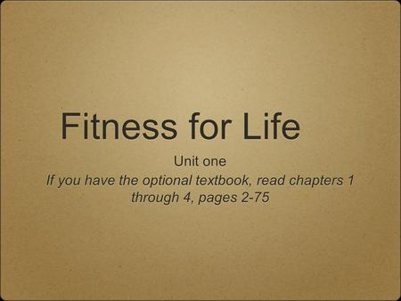 Fitness for Life Unit one If you have the optional textbook, read chapters 1 through 4, pages 2-75 Unit one If you have the optional textbook, read chapters.