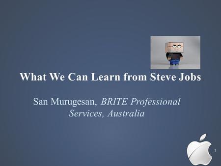 San Murugesan, BRITE Professional Services, Australia What We Can Learn from Steve Jobs 1.