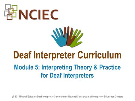 Deaf Interpreter Curriculum Module 5: Interpreting Theory & Practice for Deaf 2015 Digital Edition  Deaf Interpreter Curriculum  National.