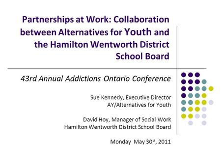 Partnerships at Work: Collaboration between Alternatives for Youth and the Hamilton Wentworth District School Board 43rd Annual Addictions Ontario Conference.