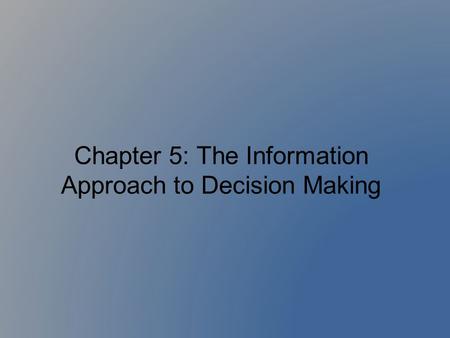 Chapter 5: The Information Approach to Decision Making