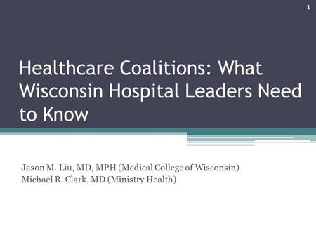 Healthcare Coalitions: What Wisconsin Hospital Leaders Need to Know Jason M. Liu, MD, MPH (Medical College of Wisconsin) Michael R. Clark, MD (Ministry.