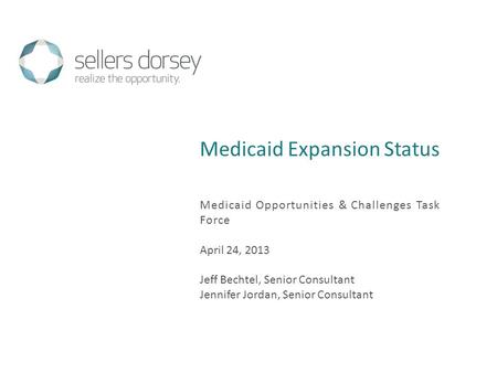 Medicaid Expansion Status Medicaid Opportunities & Challenges Task Force April 24, 2013 Jeff Bechtel, Senior Consultant Jennifer Jordan, Senior Consultant.