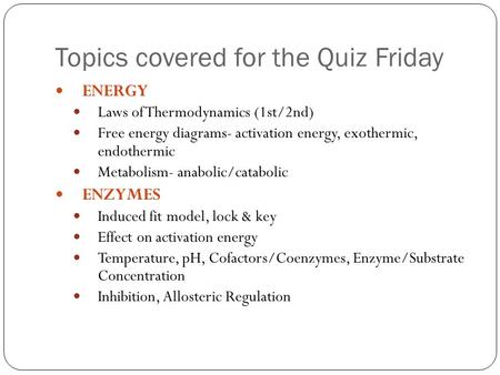 ENERGY Laws of Thermodynamics (1st/2nd) Free energy diagrams- activation energy, exothermic, endothermic Metabolism- anabolic/catabolic ENZYMES Induced.