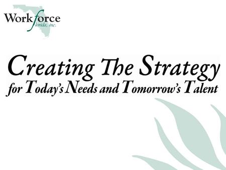 Workforce Florida’s Strategy Council Creating the Strategy for Today’s Needs and Tomorrow’s Talent Session 3 September 16, 2009 | Hyatt Orlando International.