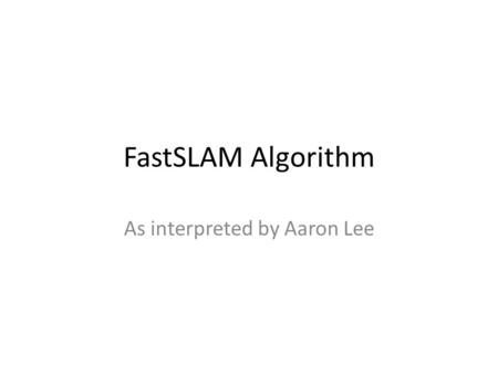 FastSLAM Algorithm As interpreted by Aaron Lee. Figure 13.2 For each particle: – “Retrieval”/”Prediction” Move particle – “Measurement update” For each.