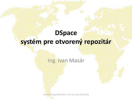 DSpace systém pre otvorený repozitár Ing. Ivan Masár Otevřené repozitáře 2013, VUT Brno, 29.-30.5.2013.