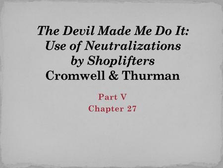 Part V Chapter 27. Part 5: Ch. 27 People make “justifications” for deviance seen as valid by deviants but not by legal system or society Denial of responsibility.