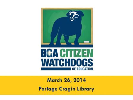 March 26, 2014 Portage Cragin Library. Welcome Intro to the BGA Robert Reed Director of Programming and Investigations Better Government Association.