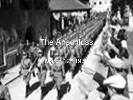 The Anschluss March 12 th 1938. What you need to know:  The timeline of events leading up to the Anschluss.  The events of the Anschluss  The international.