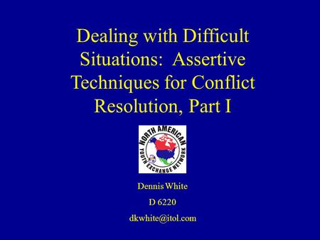 Dealing with Difficult Situations: Assertive Techniques for Conflict Resolution, Part I Dennis White D 6220 dkwhite@itol.com.