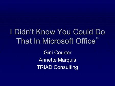 I Didn’t Know You Could Do That In Microsoft Office ™ Gini Courter Annette Marquis TRIAD Consulting.