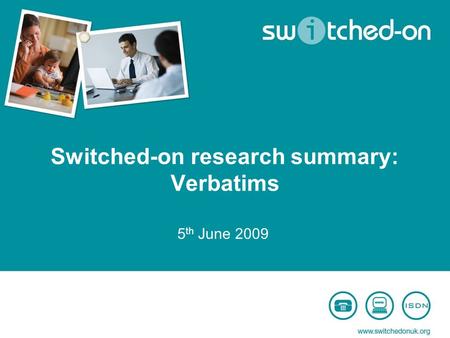 Switched-on research summary: Verbatims 5 th June 2009.