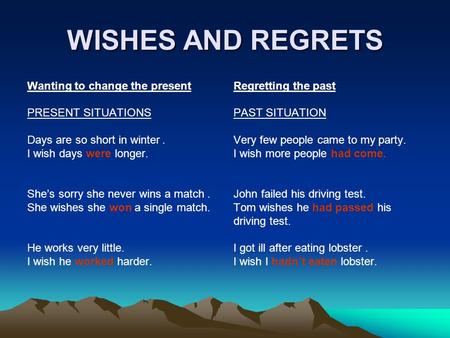 WISHES AND REGRETS Wanting to change the present PRESENT SITUATIONS Days are so short in winter. I wish days were longer. She’s sorry she never wins a.