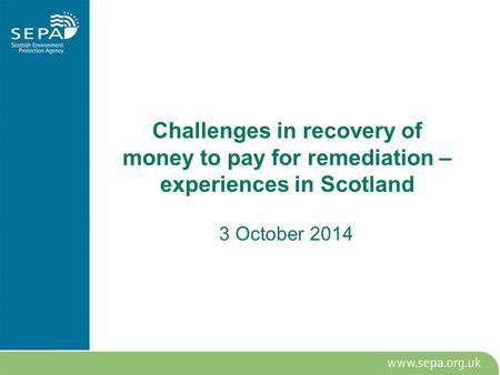 Challenges in recovery of money to pay for remediation – experiences in Scotland 3 October 2014.