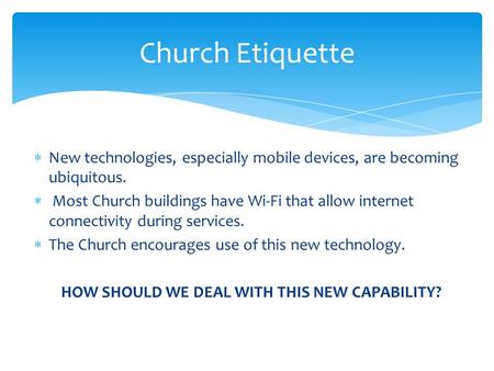  New technologies, especially mobile devices, are becoming ubiquitous.  Most Church buildings have Wi-Fi that allow internet connectivity during services.