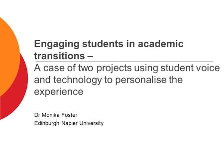 Engaging students in academic transitions – A case of two projects using student voice and technology to personalise the experience Dr Monika Foster Edinburgh.