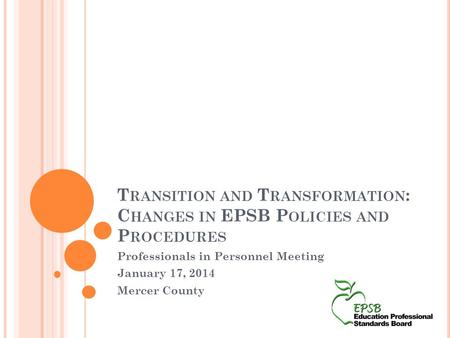 T RANSITION AND T RANSFORMATION : C HANGES IN EPSB P OLICIES AND P ROCEDURES Professionals in Personnel Meeting January 17, 2014 Mercer County.