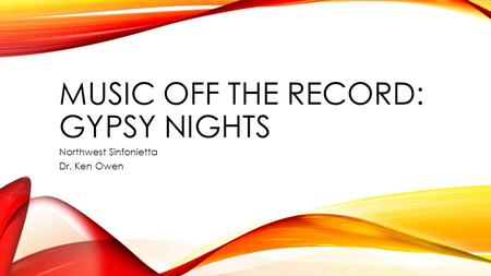 MUSIC OFF THE RECORD: GYPSY NIGHTS Northwest Sinfonietta Dr. Ken Owen.