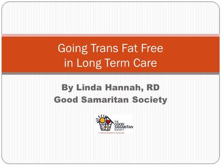 By Linda Hannah, RD Good Samaritan Society Going Trans Fat Free in Long Term Care.