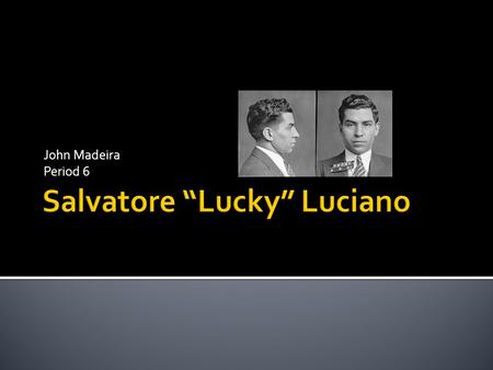 John Madeira Period 6.  Italian Mobster known as the father of organized crime in America  Migrated to the United States when he was 10  Head of a.