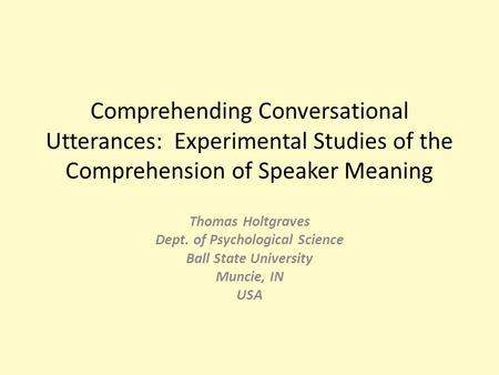 Comprehending Conversational Utterances: Experimental Studies of the Comprehension of Speaker Meaning Thomas Holtgraves Dept. of Psychological Science.