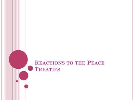 R EACTIONS TO THE P EACE T REATIES. H ISTORIOGRAPHY : CHANGING INTERPRETATIONS OF EVENTS Traditional view: frequent clashes between Clemenceau and Wilson.