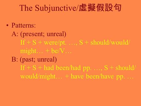 The Subjunctive/ 虛擬假設句 Patterns: A: (present; unreal) If + S + were/pt. …, S + should/would/ might… + be/V… B: (past; unreal) If + S + had been/had pp.