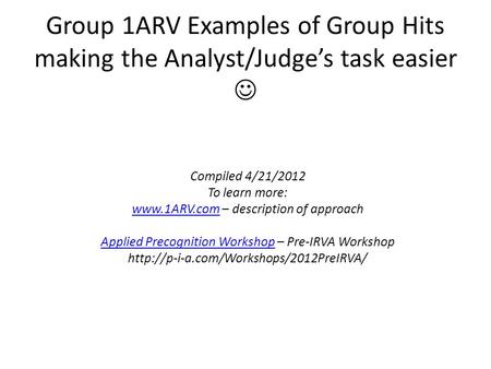 Group 1ARV Examples of Group Hits making the Analyst/Judge’s task easier Compiled 4/21/2012 To learn more: www.1ARV.comwww.1ARV.com – description of approach.