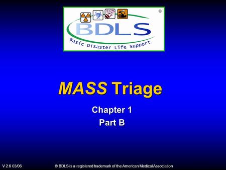 ® BDLS is a registered trademark of the American Medical Association V 2.6 03/06 ® MASS Triage Chapter 1 Part B.