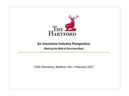 W3C Workshop, Bedford, MA – February 2007 An Insurance Industry Perspective Making the Web of Services Real.