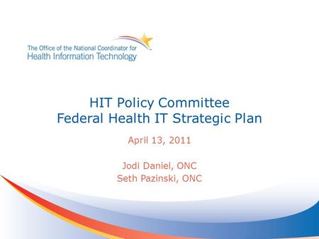 HIT Policy Committee Federal Health IT Strategic Plan April 13, 2011 Jodi Daniel, ONC Seth Pazinski, ONC.