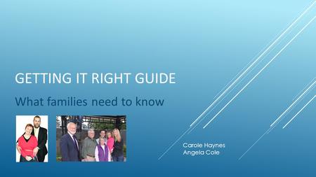 GETTING IT RIGHT GUIDE What families need to know Carole Haynes Angela Cole.