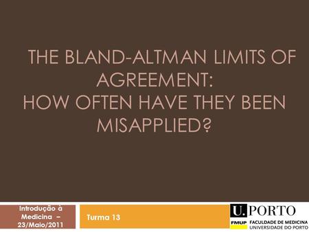 THE BLAND-ALTMAN LIMITS OF AGREEMENT: HOW OFTEN HAVE THEY BEEN MISAPPLIED? Introdução à Medicina – 23/Maio/2011 Turma 13.