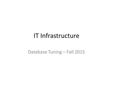 IT Infrastructure Database Tuning – Fall 2015.