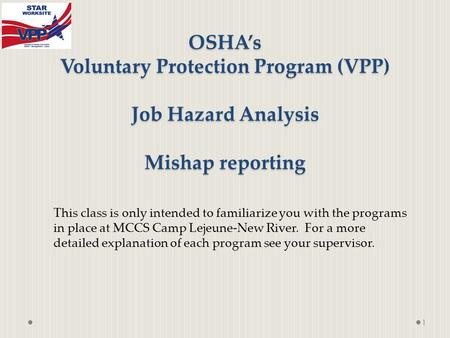 OSHA’s Voluntary Protection Program (VPP) Job Hazard Analysis Mishap reporting 1 This class is only intended to familiarize you with the programs in place.