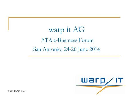 Warp it AG ATA e-Business Forum San Antonio, 24-26 June 2014 © 2014 warp IT AG.