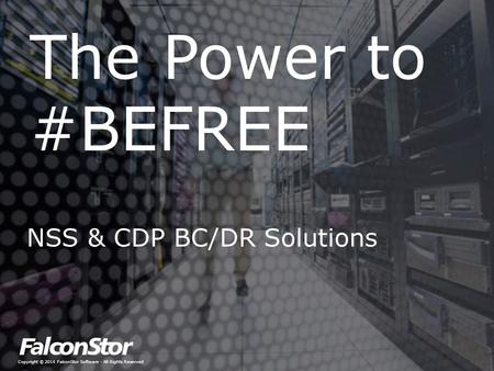 Copyright © 2014 FalconStor Software · All Rights Reserved The Power to #BEFREE NSS & CDP BC/DR Solutions.