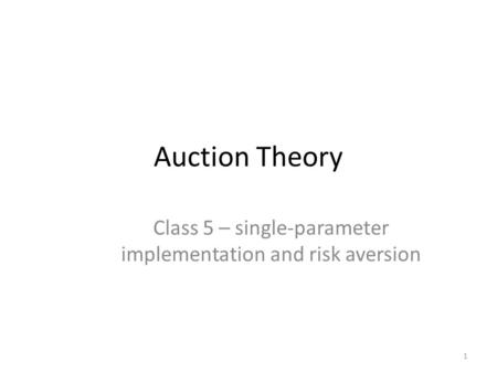 Auction Theory Class 5 – single-parameter implementation and risk aversion 1.